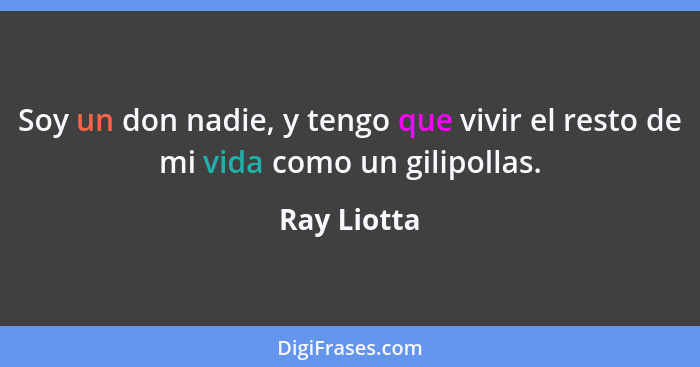 Soy un don nadie, y tengo que vivir el resto de mi vida como un gilipollas.... - Ray Liotta