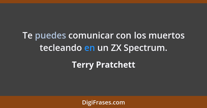 Te puedes comunicar con los muertos tecleando en un ZX Spectrum.... - Terry Pratchett
