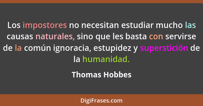 Los impostores no necesitan estudiar mucho las causas naturales, sino que les basta con servirse de la común ignoracia, estupidez y su... - Thomas Hobbes