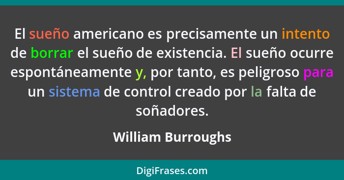 El sueño americano es precisamente un intento de borrar el sueño de existencia. El sueño ocurre espontáneamente y, por tanto, es p... - William Burroughs