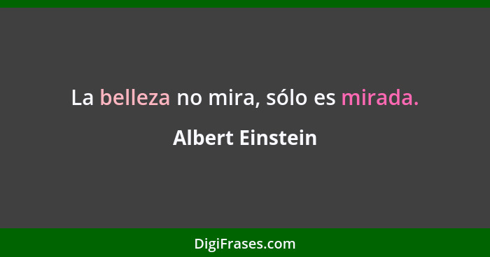 La belleza no mira, sólo es mirada.... - Albert Einstein