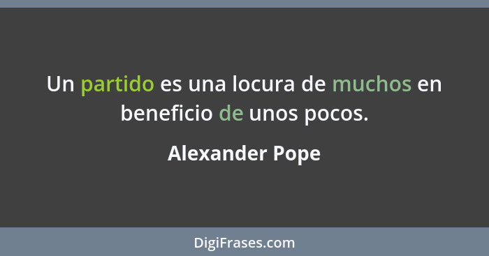 Un partido es una locura de muchos en beneficio de unos pocos.... - Alexander Pope