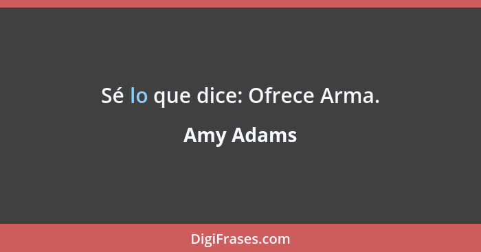 Sé lo que dice: Ofrece Arma.... - Amy Adams