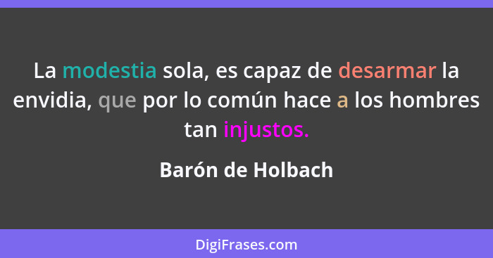 La modestia sola, es capaz de desarmar la envidia, que por lo común hace a los hombres tan injustos.... - Barón de Holbach