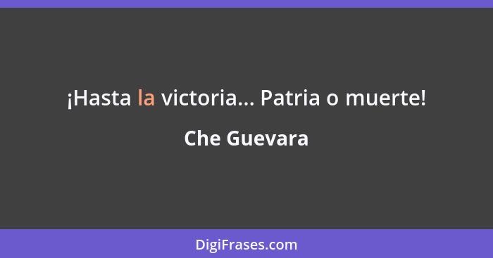 ¡Hasta la victoria... Patria o muerte!... - Che Guevara