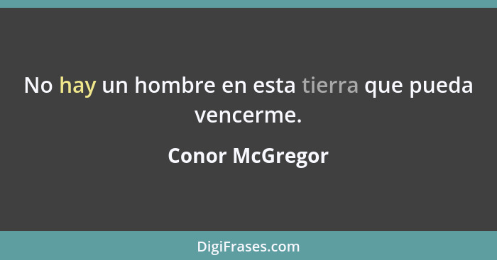 No hay un hombre en esta tierra que pueda vencerme.... - Conor McGregor