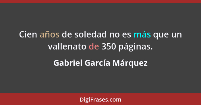 Cien años de soledad no es más que un vallenato de 350 páginas.... - Gabriel García Márquez