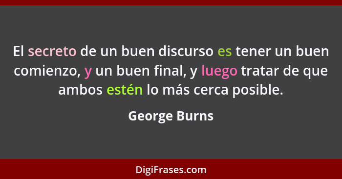 El secreto de un buen discurso es tener un buen comienzo, y un buen final, y luego tratar de que ambos estén lo más cerca posible.... - George Burns