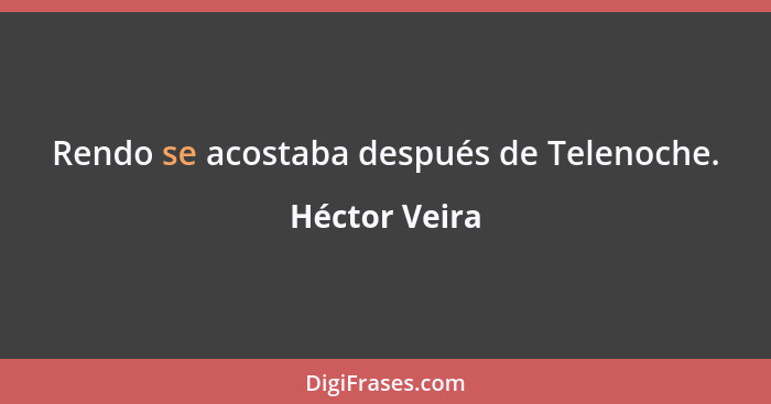 Rendo se acostaba después de Telenoche.... - Héctor Veira