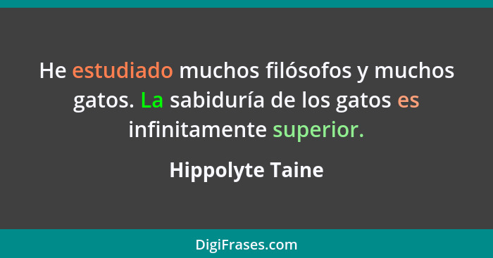 He estudiado muchos filósofos y muchos gatos. La sabiduría de los gatos es infinitamente superior.... - Hippolyte Taine