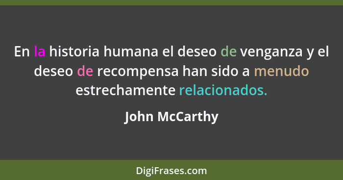 En la historia humana el deseo de venganza y el deseo de recompensa han sido a menudo estrechamente relacionados.... - John McCarthy