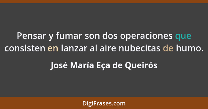 Pensar y fumar son dos operaciones que consisten en lanzar al aire nubecitas de humo.... - José María Eça de Queirós