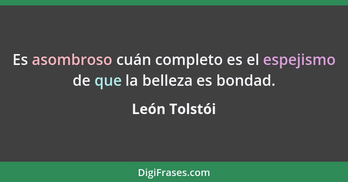 Es asombroso cuán completo es el espejismo de que la belleza es bondad.... - León Tolstói