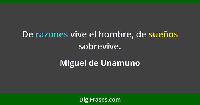 De razones vive el hombre, de sueños sobrevive.... - Miguel de Unamuno