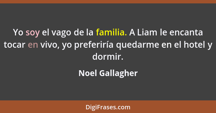 Yo soy el vago de la familia. A Liam le encanta tocar en vivo, yo preferiría quedarme en el hotel y dormir.... - Noel Gallagher