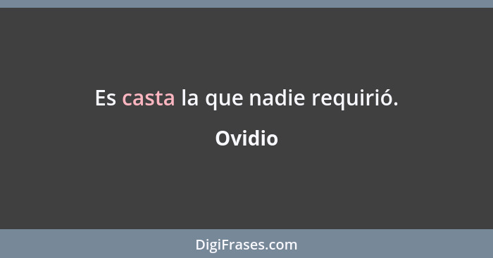 Es casta la que nadie requirió.... - Ovidio