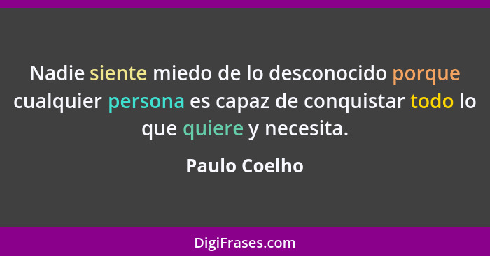 Nadie siente miedo de lo desconocido porque cualquier persona es capaz de conquistar todo lo que quiere y necesita.... - Paulo Coelho
