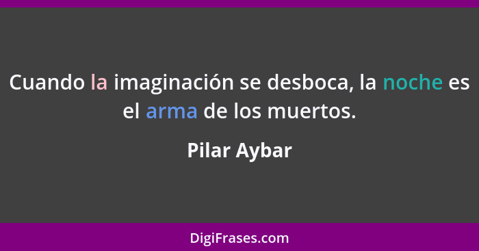 Cuando la imaginación se desboca, la noche es el arma de los muertos.... - Pilar Aybar