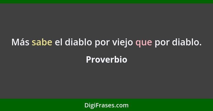 Más sabe el diablo por viejo que por diablo.... - Proverbio