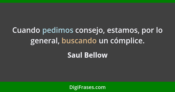 Cuando pedimos consejo, estamos, por lo general, buscando un cómplice.... - Saul Bellow