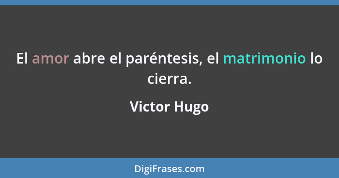 El amor abre el paréntesis, el matrimonio lo cierra.... - Victor Hugo