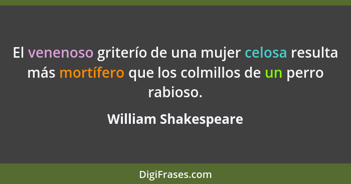 El venenoso griterío de una mujer celosa resulta más mortífero que los colmillos de un perro rabioso.... - William Shakespeare