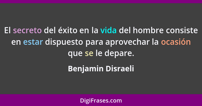 El secreto del éxito en la vida del hombre consiste en estar dispuesto para aprovechar la ocasión que se le depare.... - Benjamin Disraeli