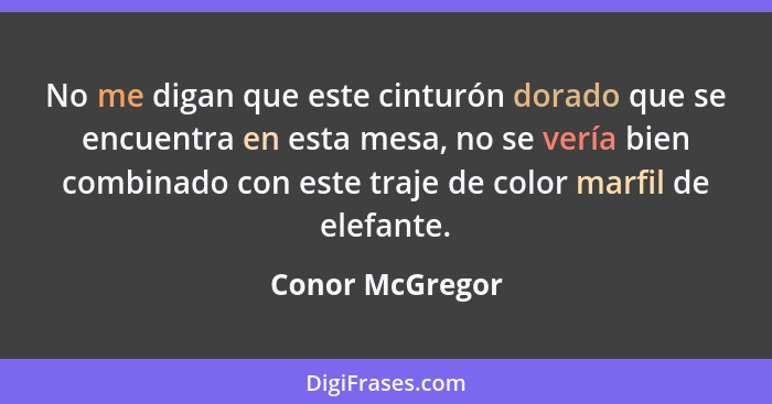 No me digan que este cinturón dorado que se encuentra en esta mesa, no se vería bien combinado con este traje de color marfil de elef... - Conor McGregor