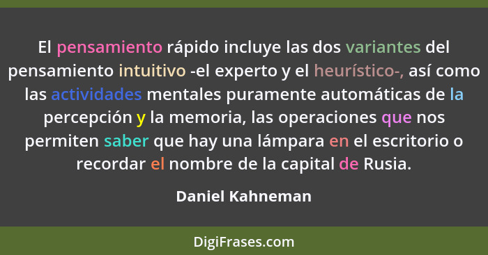 El pensamiento rápido incluye las dos variantes del pensamiento intuitivo -el experto y el heurístico-, así como las actividades men... - Daniel Kahneman