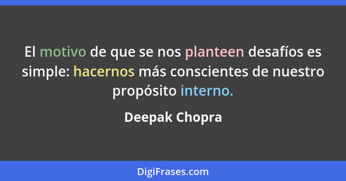 El motivo de que se nos planteen desafíos es simple: hacernos más conscientes de nuestro propósito interno.... - Deepak Chopra