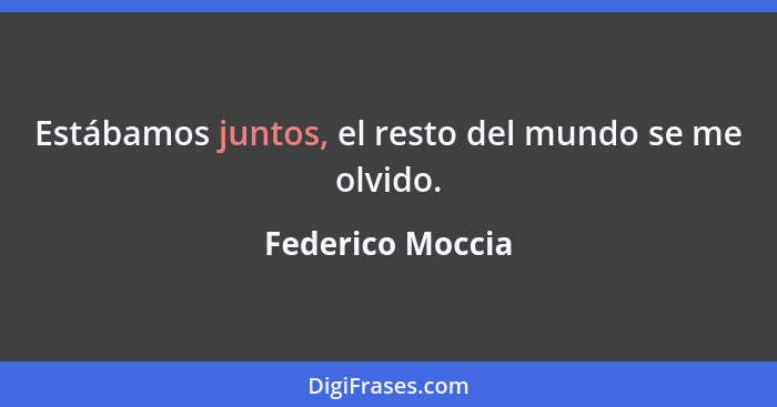 Estábamos juntos, el resto del mundo se me olvido.... - Federico Moccia