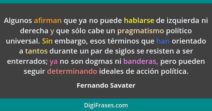 Algunos afirman que ya no puede hablarse de izquierda ni derecha y que sólo cabe un pragmatismo político universal. Sin embargo, es... - Fernando Savater