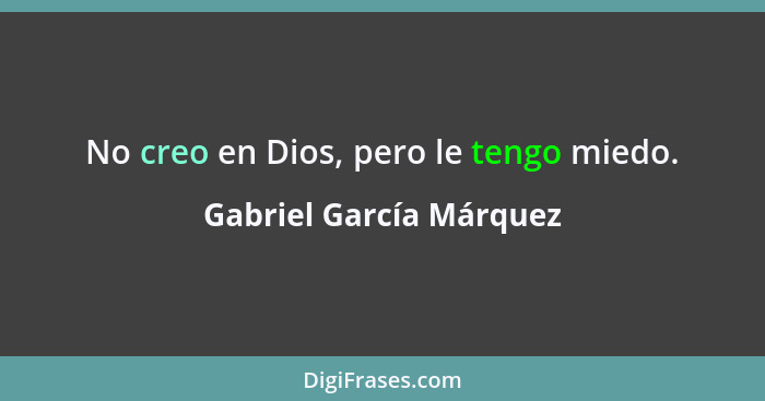 No creo en Dios, pero le tengo miedo.... - Gabriel García Márquez