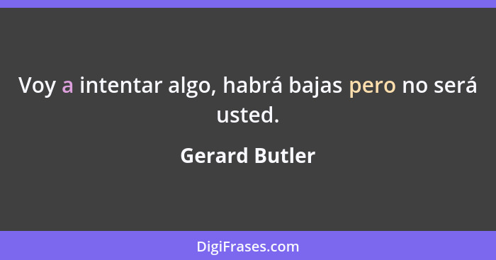 Voy a intentar algo, habrá bajas pero no será usted.... - Gerard Butler