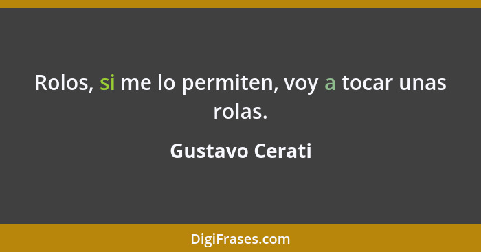 Rolos, si me lo permiten, voy a tocar unas rolas.... - Gustavo Cerati