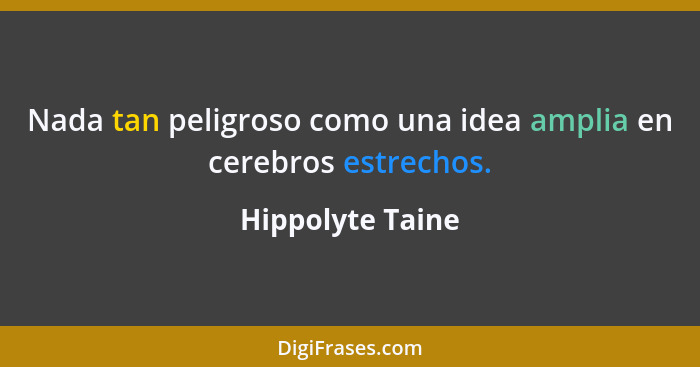 Nada tan peligroso como una idea amplia en cerebros estrechos.... - Hippolyte Taine