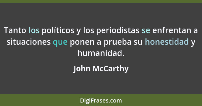 Tanto los políticos y los periodistas se enfrentan a situaciones que ponen a prueba su honestidad y humanidad.... - John McCarthy