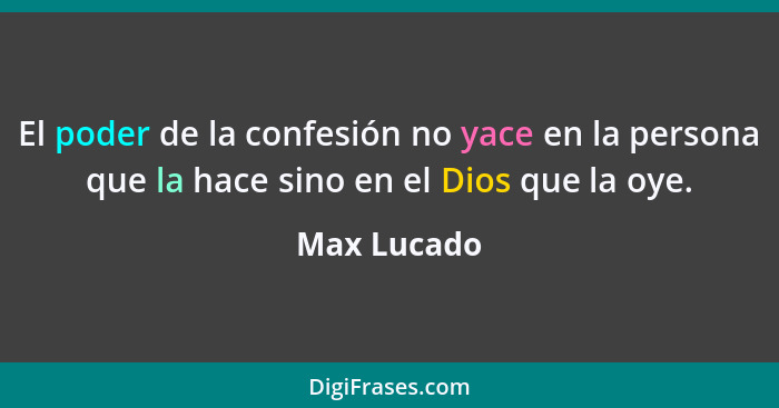 El poder de la confesión no yace en la persona que la hace sino en el Dios que la oye.... - Max Lucado