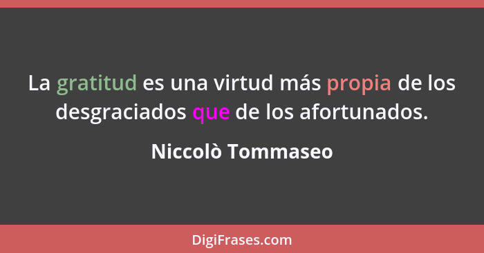 La gratitud es una virtud más propia de los desgraciados que de los afortunados.... - Niccolò Tommaseo