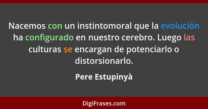 Nacemos con un instintomoral que la evolución ha configurado en nuestro cerebro. Luego las culturas se encargan de potenciarlo o dist... - Pere Estupinyà