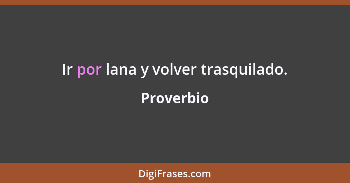 Ir por lana y volver trasquilado.... - Proverbio