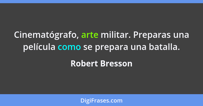 Cinematógrafo, arte militar. Preparas una película como se prepara una batalla.... - Robert Bresson