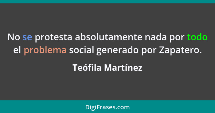 No se protesta absolutamente nada por todo el problema social generado por Zapatero.... - Teófila Martínez