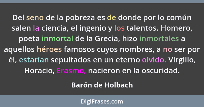 Del seno de la pobreza es de donde por lo común salen la ciencia, el ingenio y los talentos. Homero, poeta inmortal de la Grecia, h... - Barón de Holbach