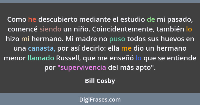 Como he descubierto mediante el estudio de mi pasado, comencé siendo un niño. Coincidentemente, también lo hizo mi hermano. Mi madre no p... - Bill Cosby