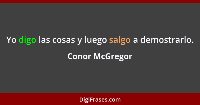 Yo digo las cosas y luego salgo a demostrarlo.... - Conor McGregor