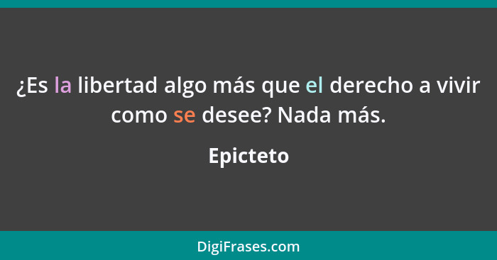 ¿Es la libertad algo más que el derecho a vivir como se desee? Nada más.... - Epicteto