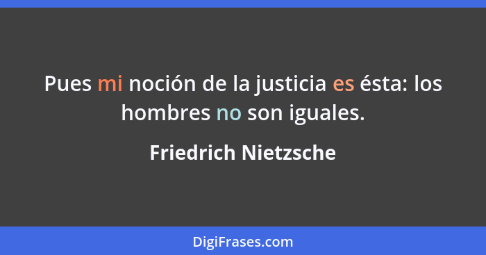 Pues mi noción de la justicia es ésta: los hombres no son iguales.... - Friedrich Nietzsche