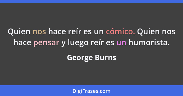 Quien nos hace reír es un cómico. Quien nos hace pensar y luego reír es un humorista.... - George Burns