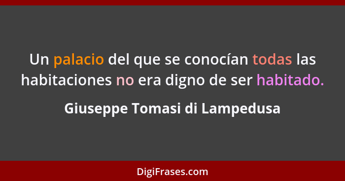 Un palacio del que se conocían todas las habitaciones no era digno de ser habitado.... - Giuseppe Tomasi di Lampedusa